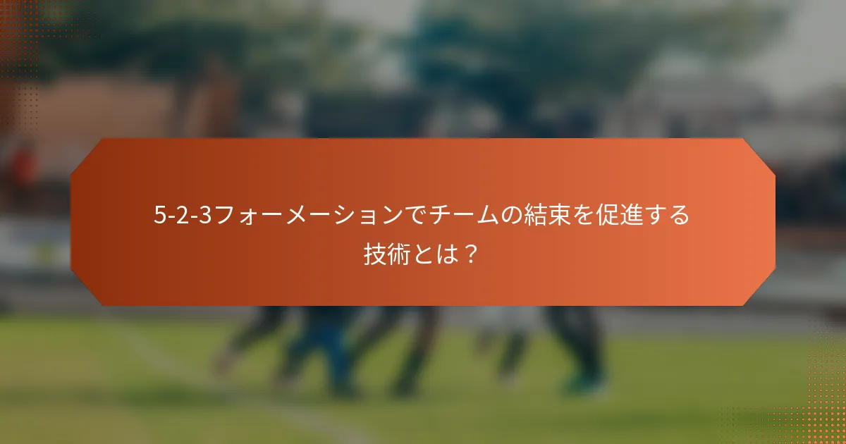 5-2-3フォーメーションでチームの結束を促進する技術とは？