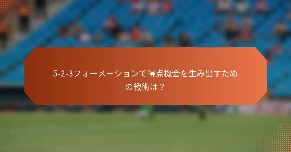 5-2-3フォーメーションで得点機会を生み出すための戦術は?