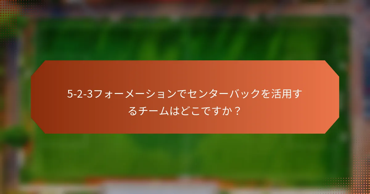 5-2-3フォーメーションでセンターバックを活用するチームはどこですか？