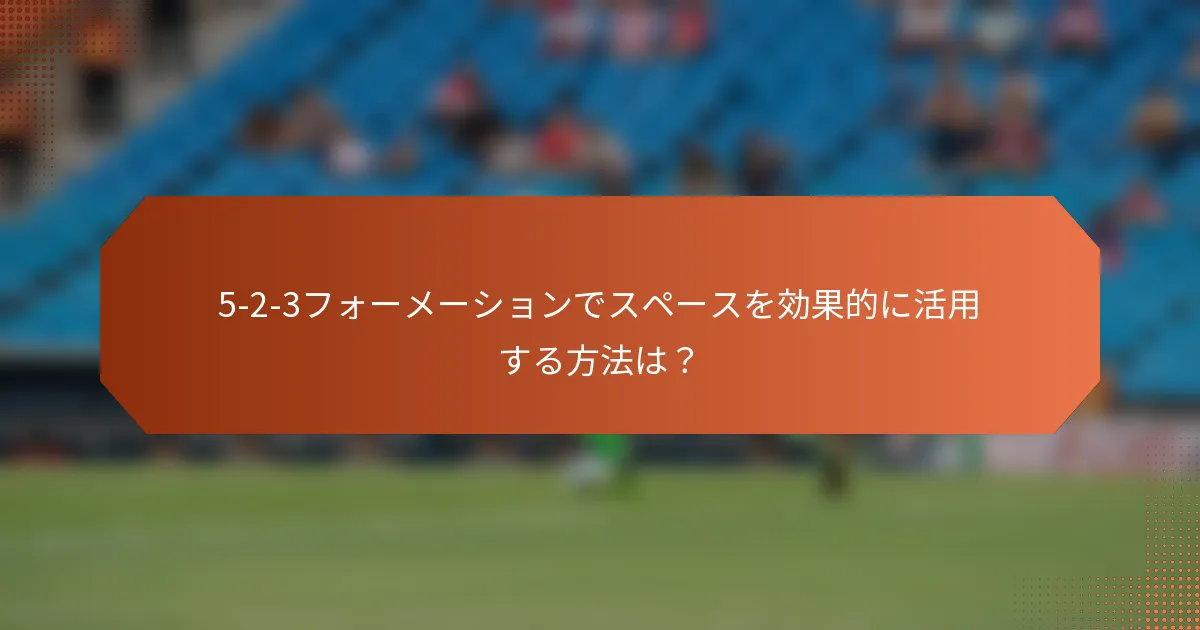 5-2-3フォーメーションでスペースを効果的に活用する方法は?