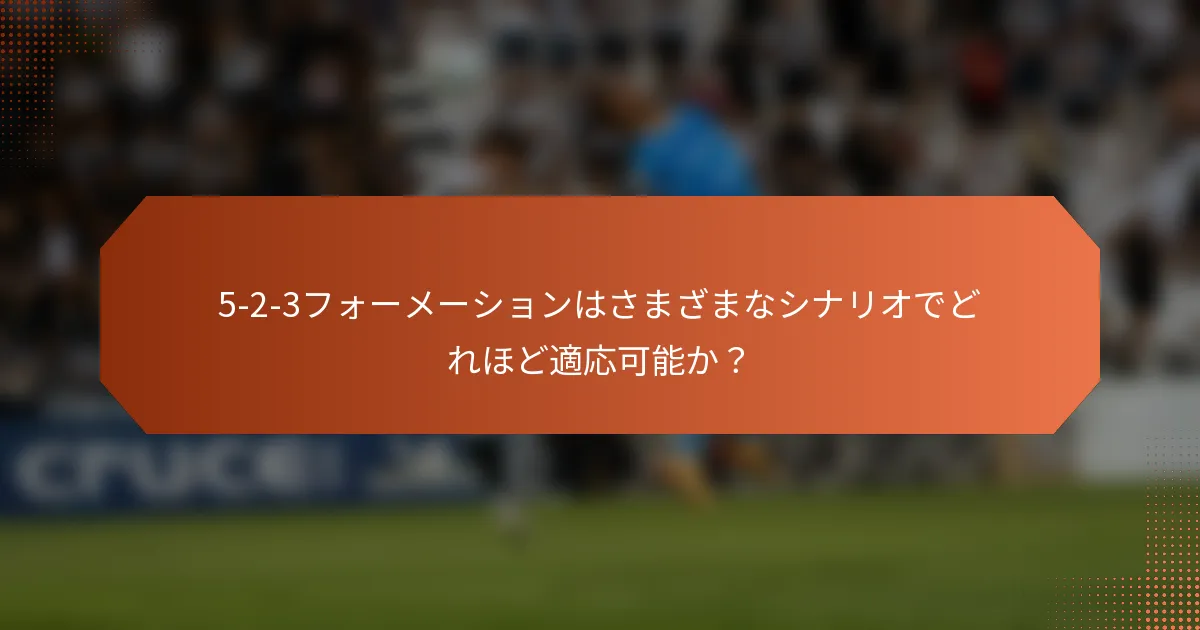5-2-3フォーメーションはさまざまなシナリオでどれほど適応可能か？
