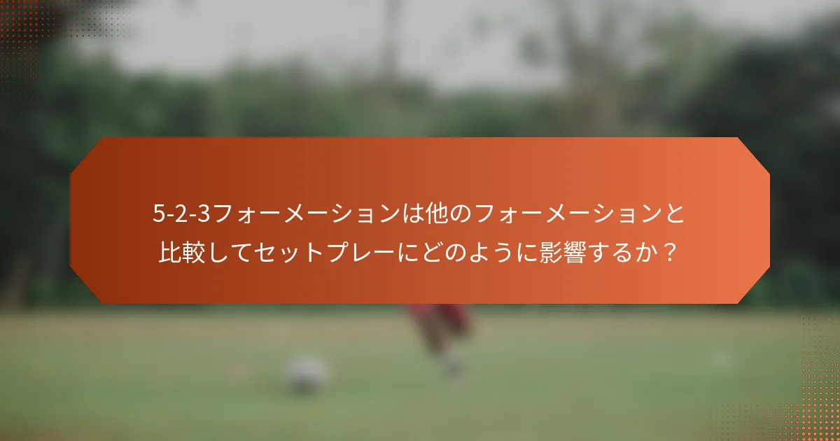 5-2-3フォーメーションは他のフォーメーションと比較してセットプレーにどのように影響するか？