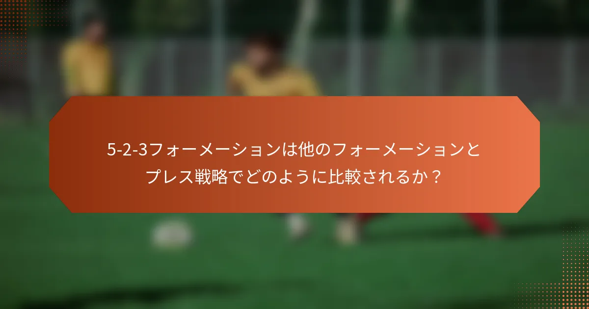 5-2-3フォーメーションは他のフォーメーションとプレス戦略でどのように比較されるか？