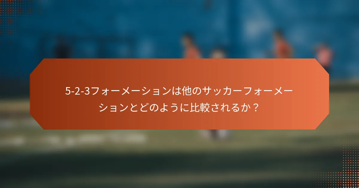 5-2-3フォーメーションは他のサッカーフォーメーションとどのように比較されるか？