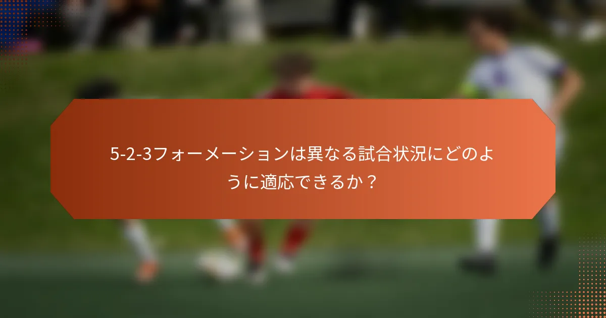 5-2-3フォーメーションは異なる試合状況にどのように適応できるか?