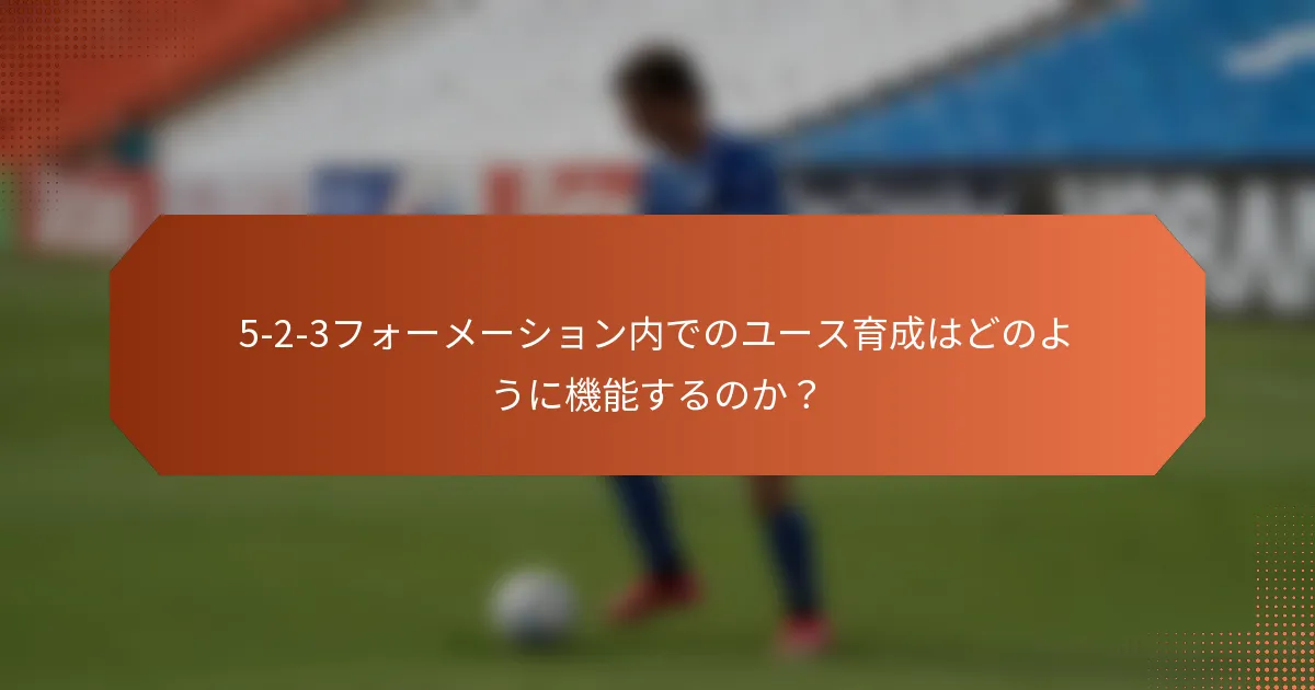 5-2-3フォーメーション内でのユース育成はどのように機能するのか?