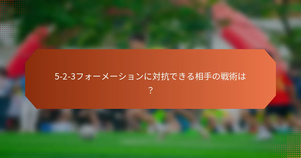 5-2-3フォーメーションに対抗できる相手の戦術は？