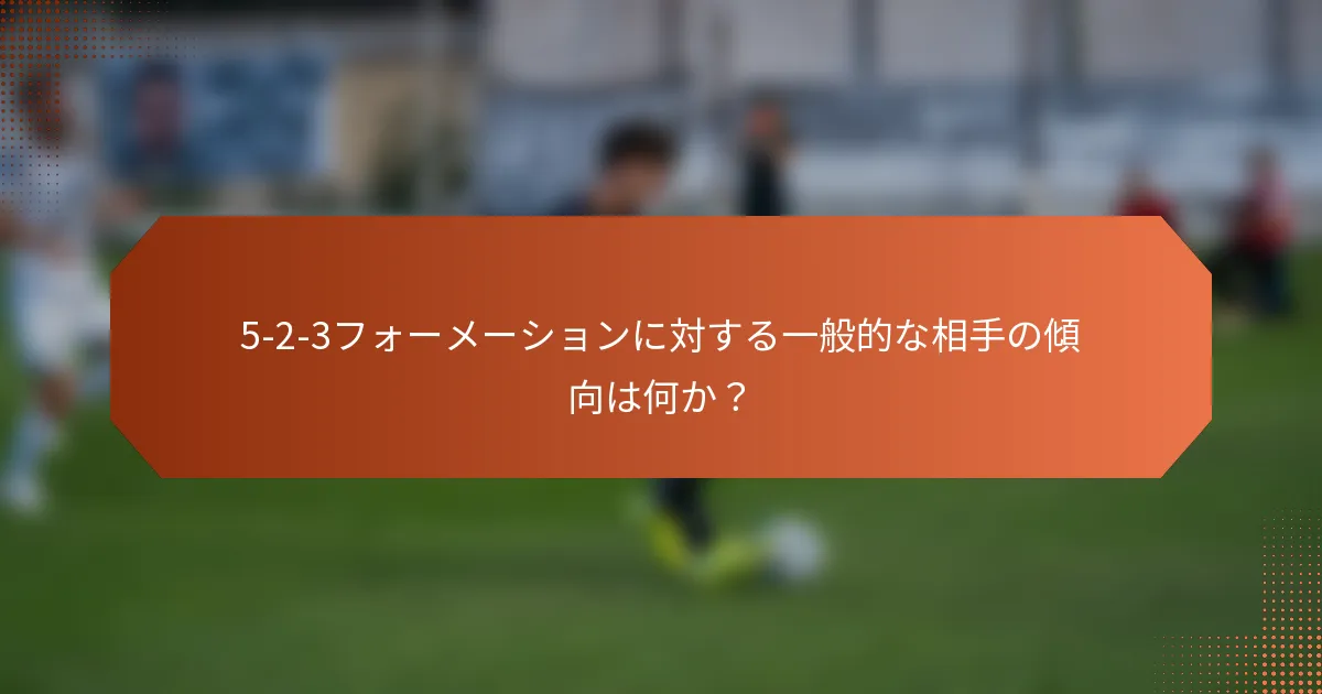 5-2-3フォーメーションに対する一般的な相手の傾向は何か?