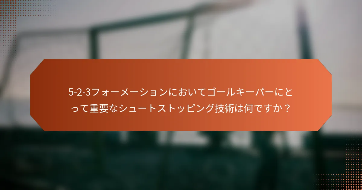 5-2-3フォーメーションにおいてゴールキーパーにとって重要なシュートストッピング技術は何ですか?