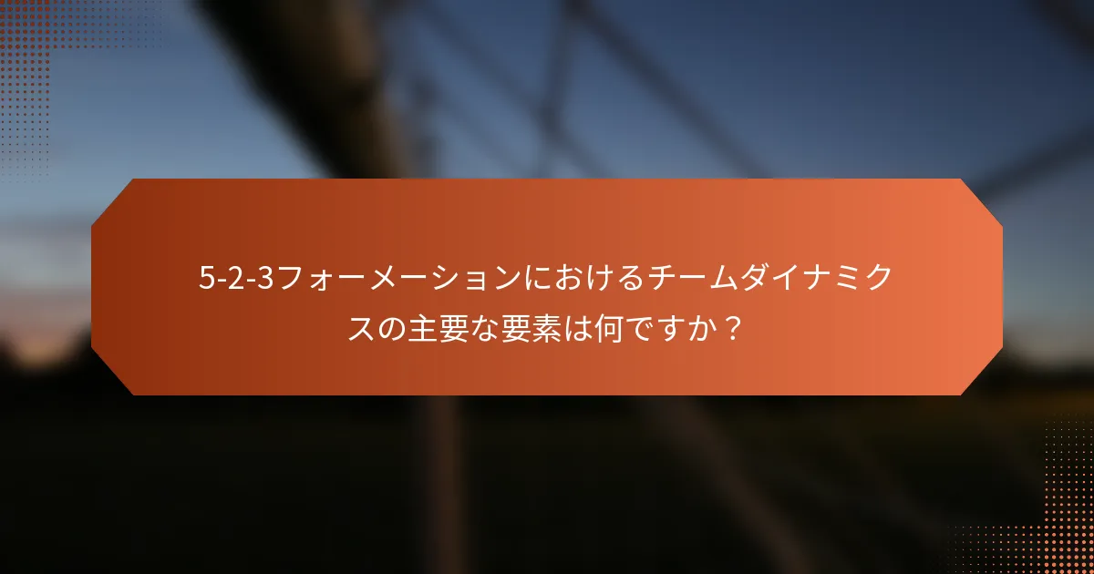 5-2-3フォーメーションにおけるチームダイナミクスの主要な要素は何ですか？