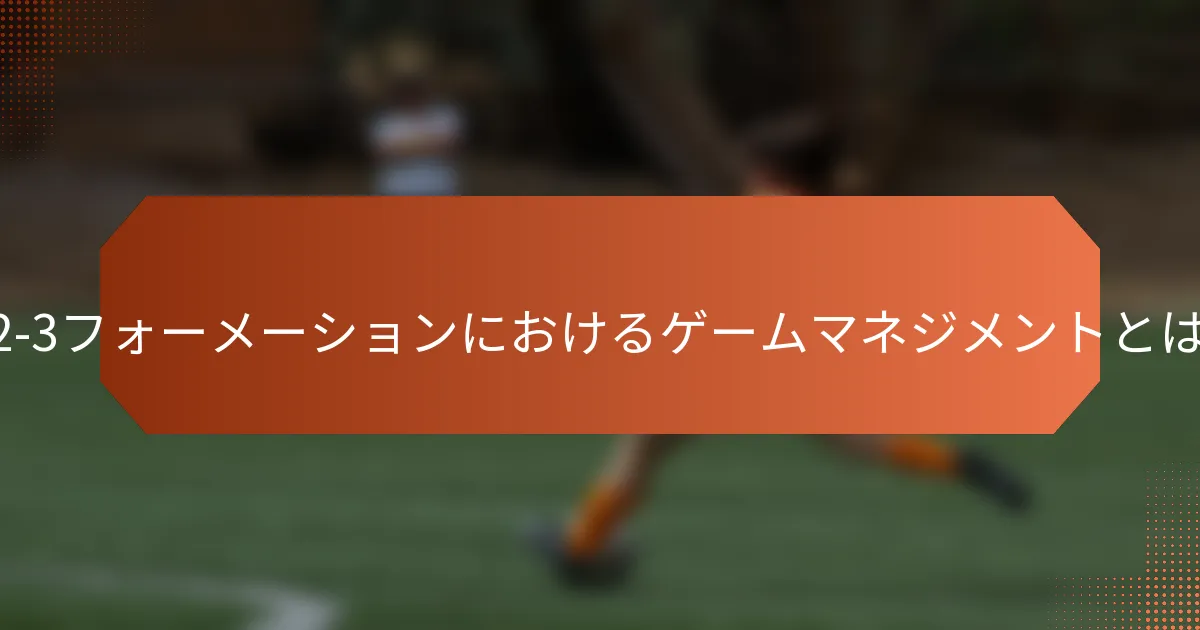5-2-3フォーメーションにおけるゲームマネジメントとは？