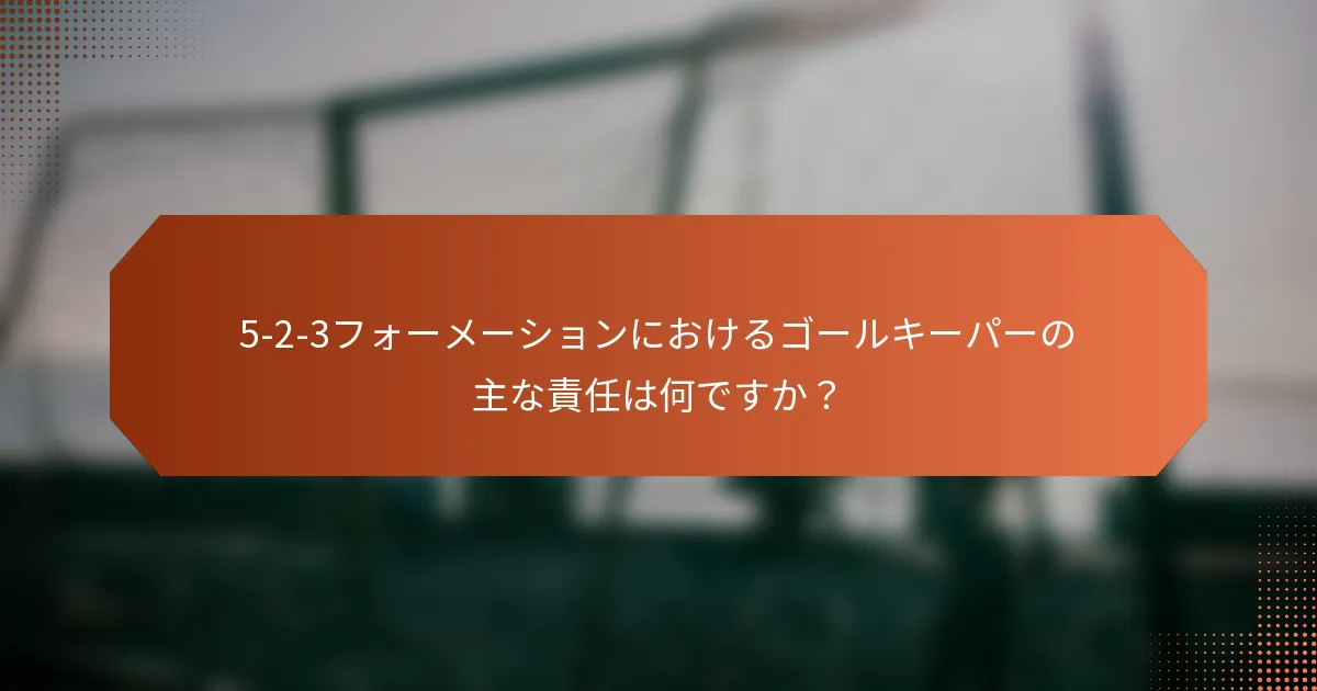 5-2-3フォーメーションにおけるゴールキーパーの主な責任は何ですか?