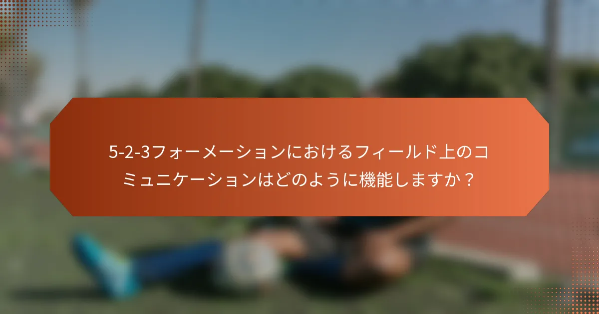 5-2-3フォーメーションにおけるフィールド上のコミュニケーションはどのように機能しますか？