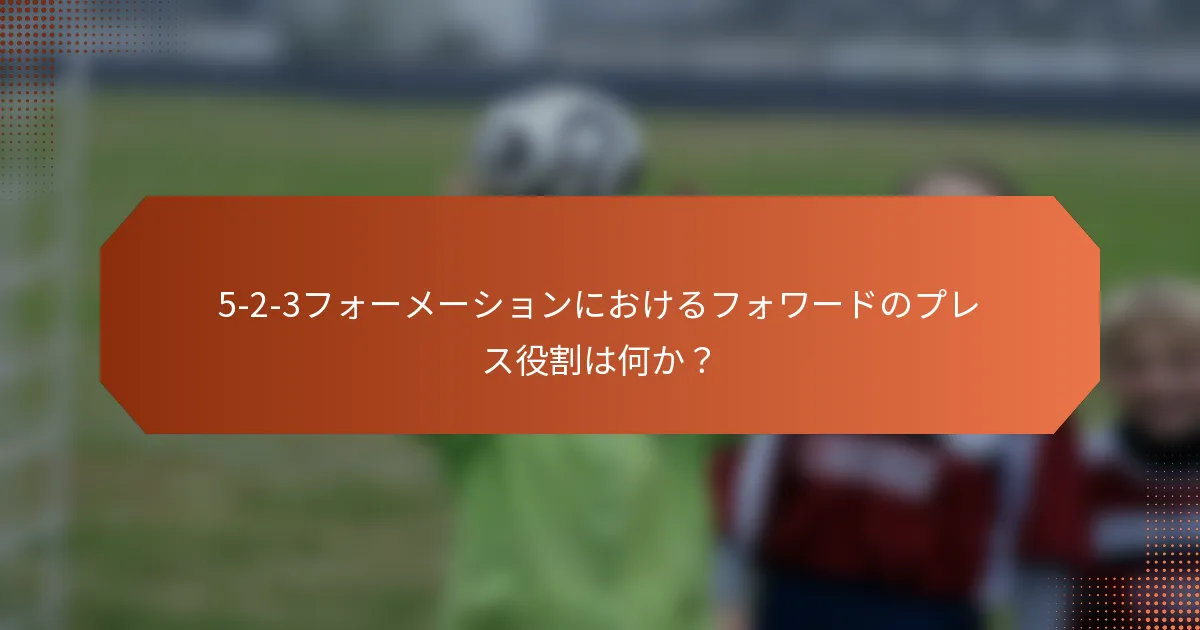 5-2-3フォーメーションにおけるフォワードのプレス役割は何か？