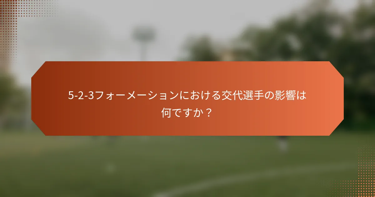 5-2-3フォーメーションにおける交代選手の影響は何ですか？