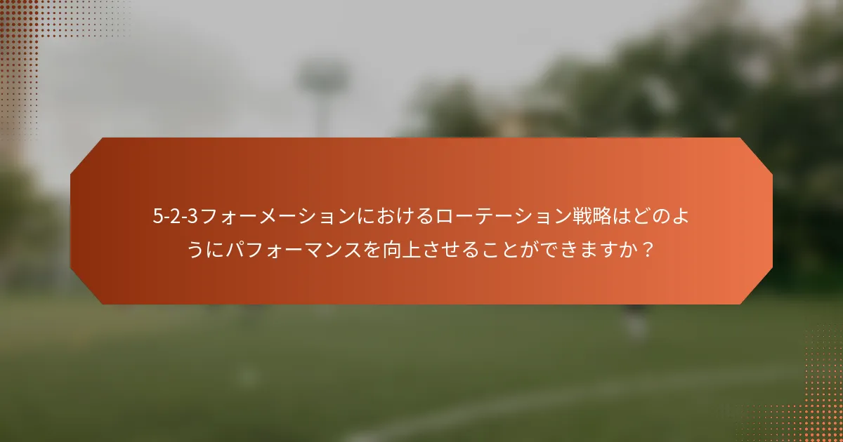 5-2-3フォーメーションにおけるローテーション戦略はどのようにパフォーマンスを向上させることができますか？