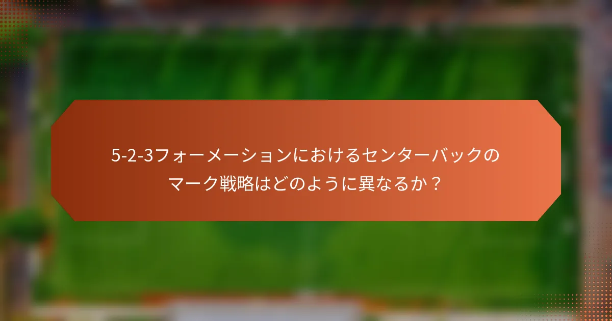 5-2-3フォーメーションにおけるセンターバックのマーク戦略はどのように異なるか？