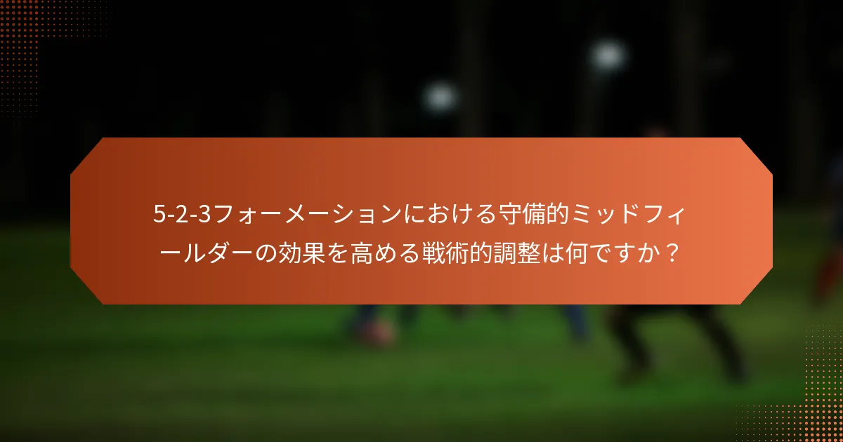 5-2-3フォーメーションにおける守備的ミッドフィールダーの効果を高める戦術的調整は何ですか？