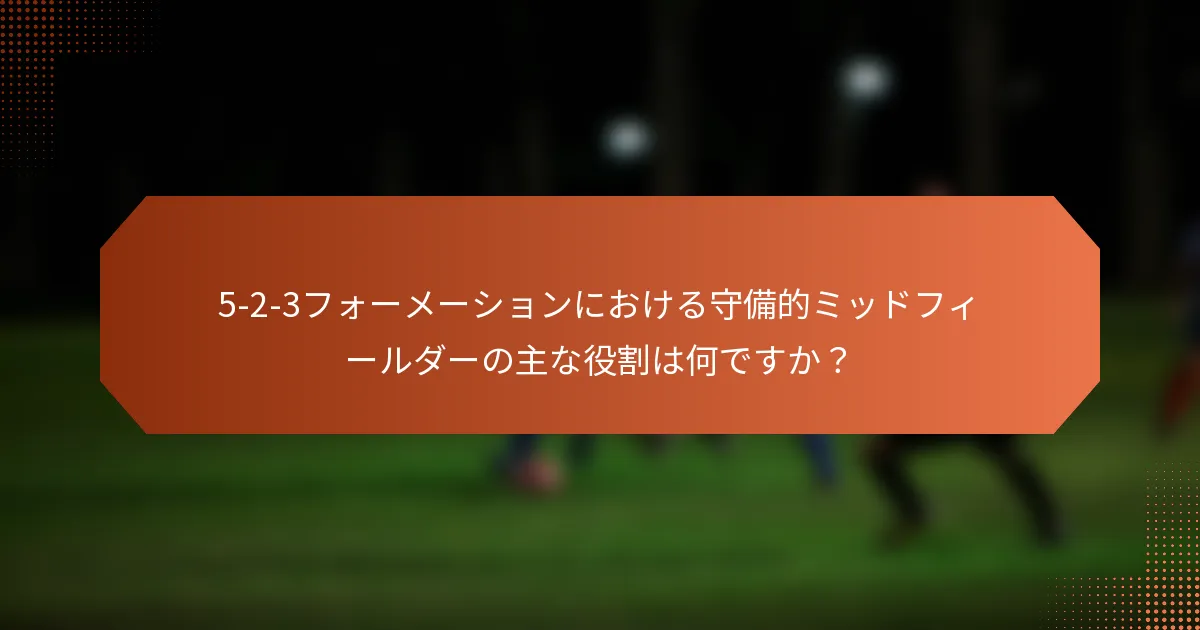 5-2-3フォーメーションにおける守備的ミッドフィールダーの主な役割は何ですか？