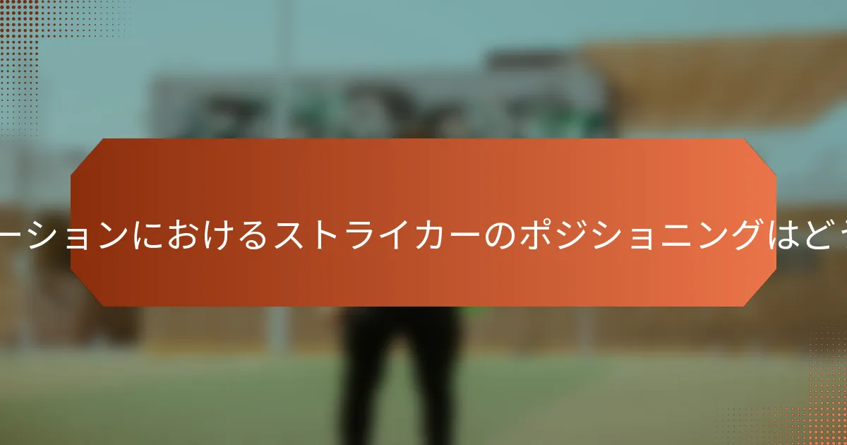 5-2-3フォーメーションにおけるストライカーのポジショニングはどうあるべきか？