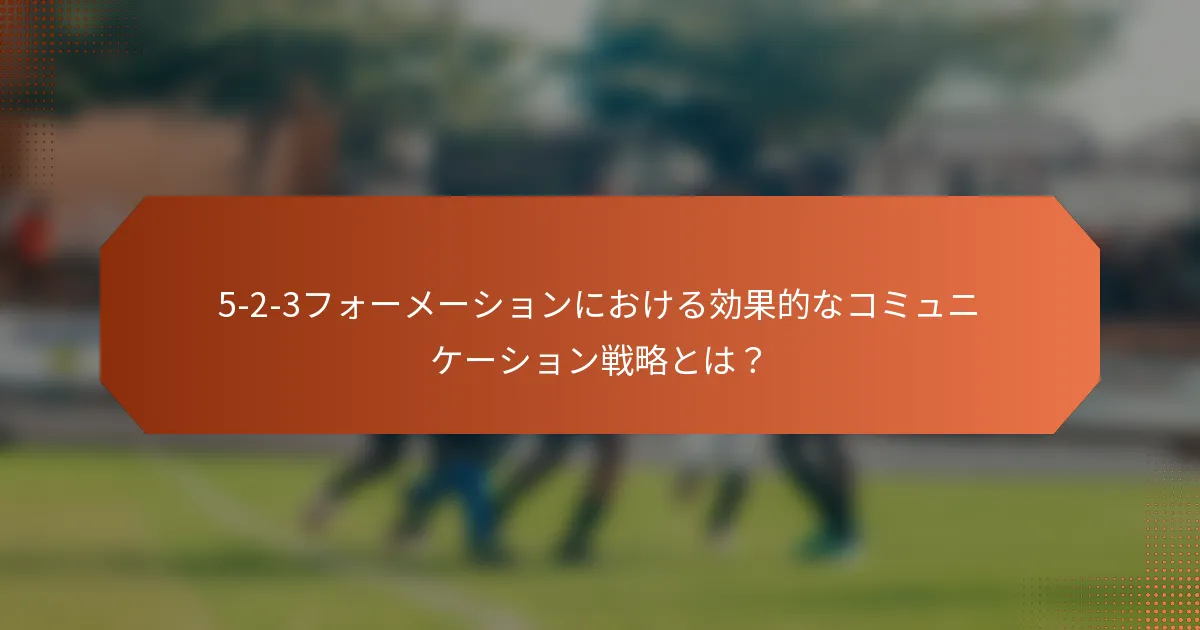 5-2-3フォーメーションにおける効果的なコミュニケーション戦略とは？