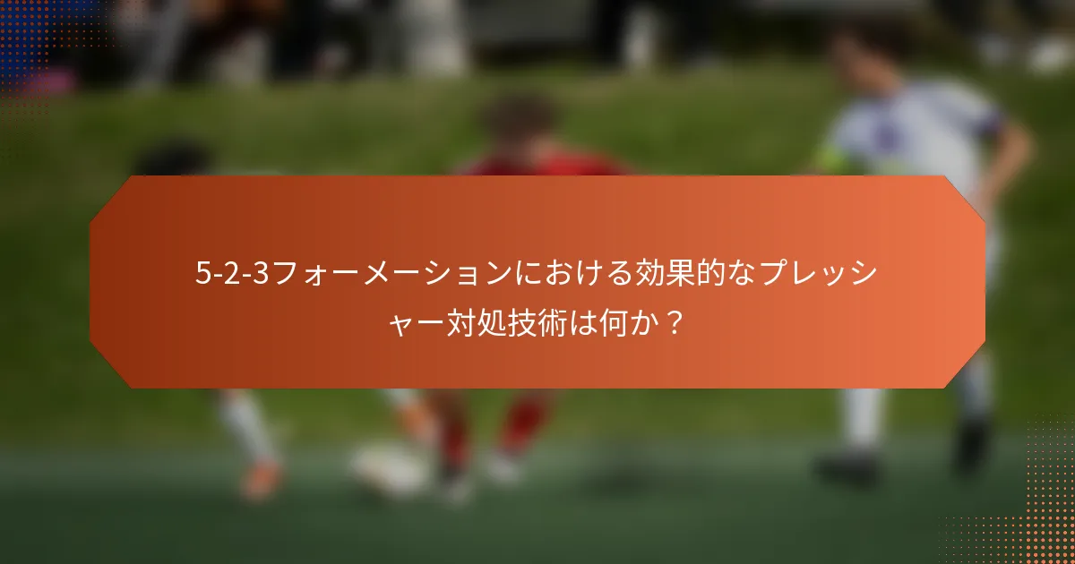 5-2-3フォーメーションにおける効果的なプレッシャー対処技術は何か?