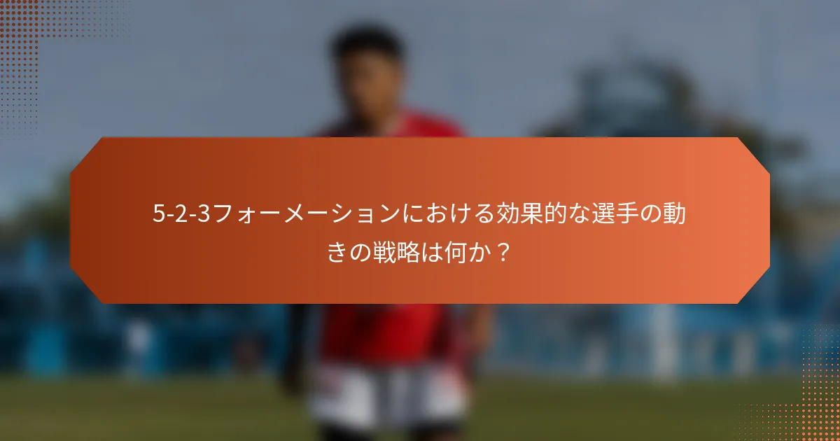 5-2-3フォーメーションにおける効果的な選手の動きの戦略は何か？