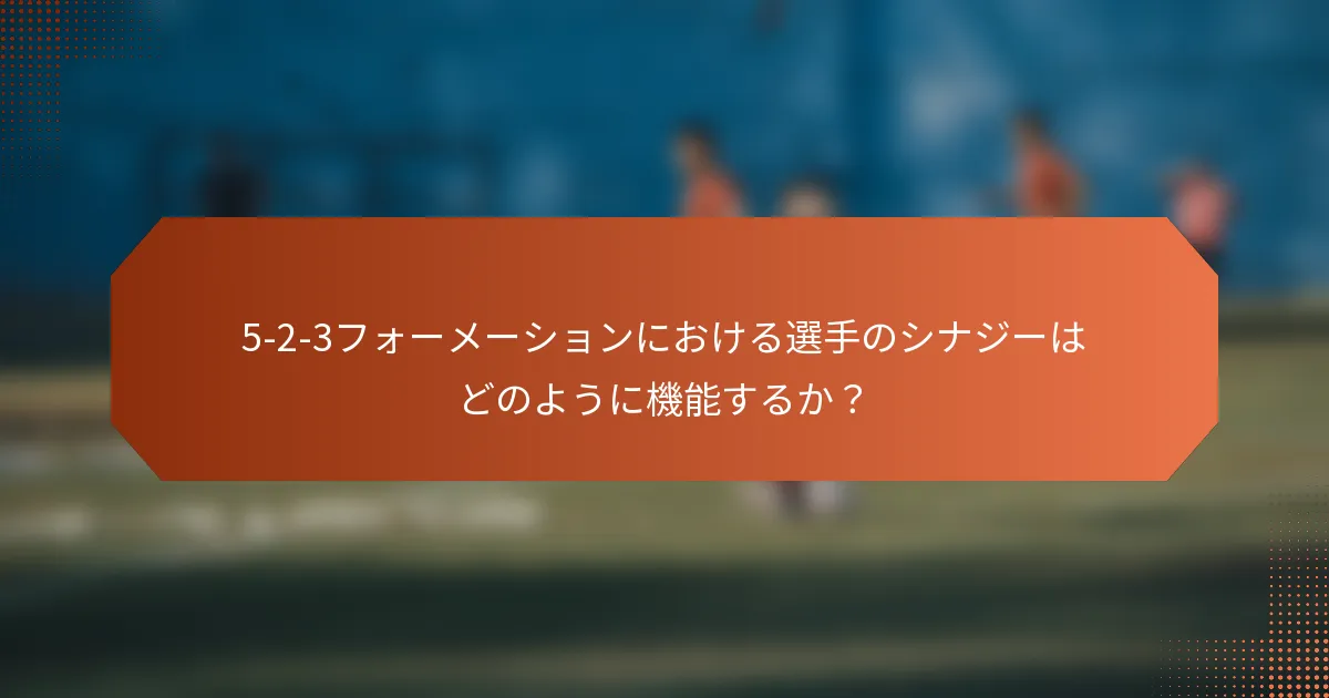 5-2-3フォーメーションにおける選手のシナジーはどのように機能するか？