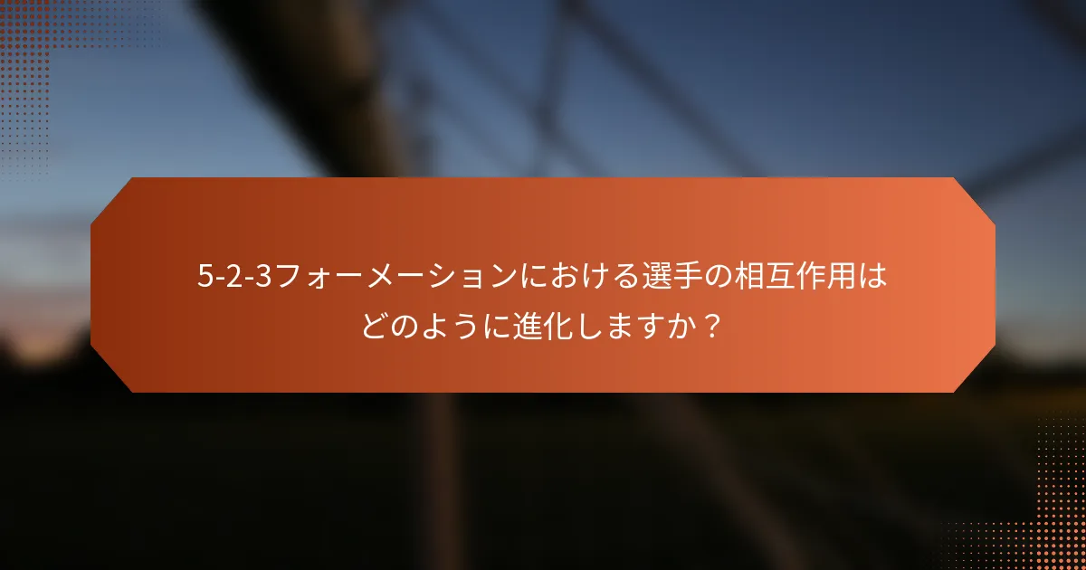 5-2-3フォーメーションにおける選手の相互作用はどのように進化しますか？