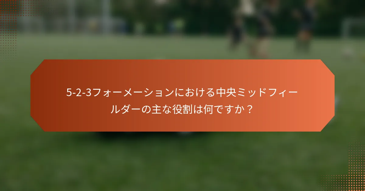 5-2-3フォーメーションにおける中央ミッドフィールダーの主な役割は何ですか？