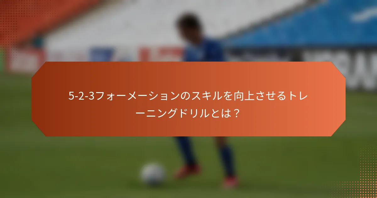5-2-3フォーメーションのスキルを向上させるトレーニングドリルとは?