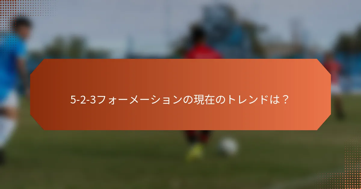 5-2-3フォーメーションの現在のトレンドは?