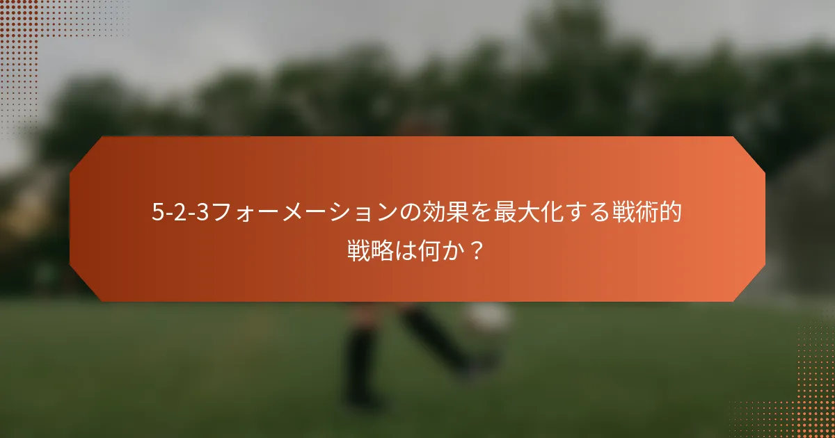 5-2-3フォーメーションの効果を最大化する戦術的戦略は何か？