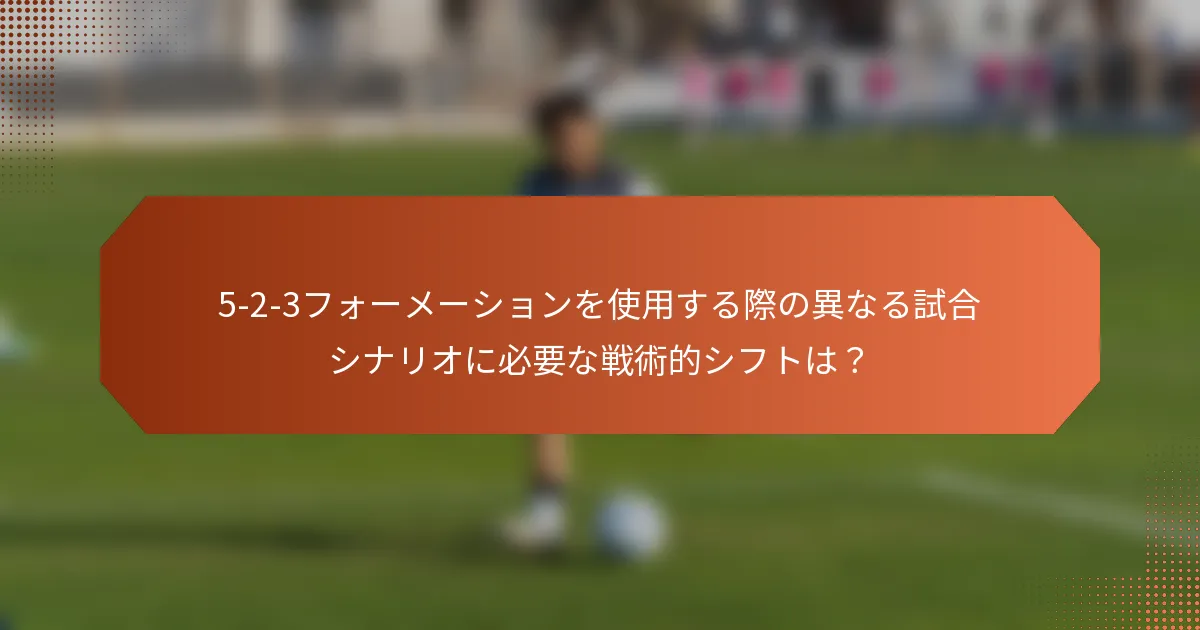 5-2-3フォーメーションを使用する際の異なる試合シナリオに必要な戦術的シフトは?