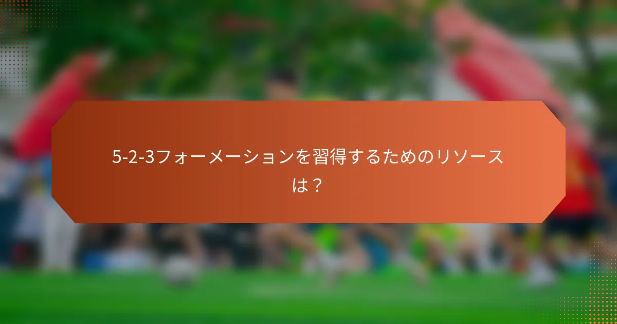 5-2-3フォーメーションを習得するためのリソースは？