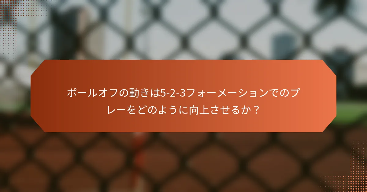 ボールオフの動きは5-2-3フォーメーションでのプレーをどのように向上させるか?