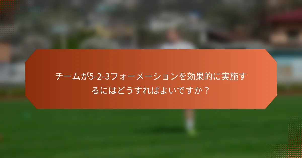 チームが5-2-3フォーメーションを効果的に実施するにはどうすればよいですか？