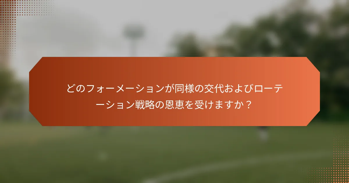 どのフォーメーションが同様の交代およびローテーション戦略の恩恵を受けますか？