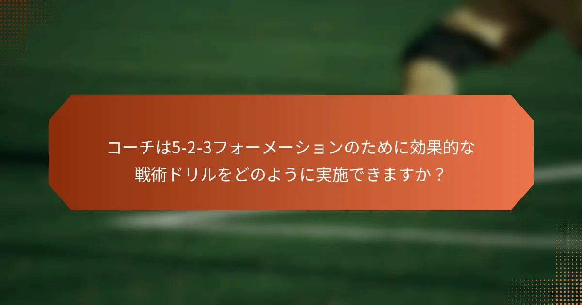 コーチは5-2-3フォーメーションのために効果的な戦術ドリルをどのように実施できますか？