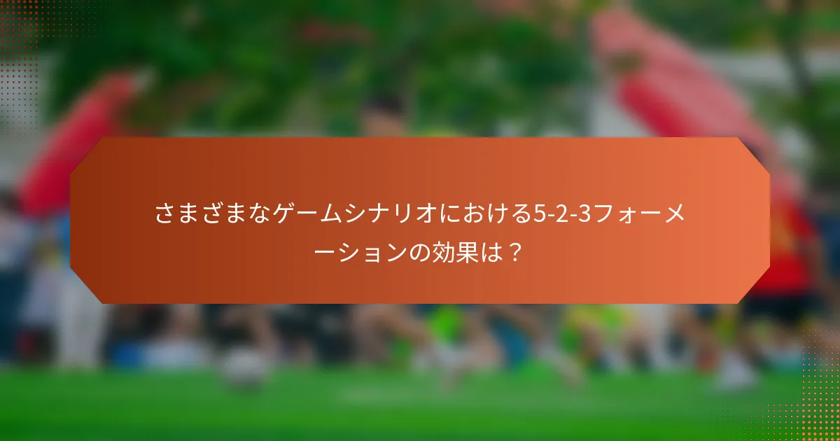 さまざまなゲームシナリオにおける5-2-3フォーメーションの効果は？