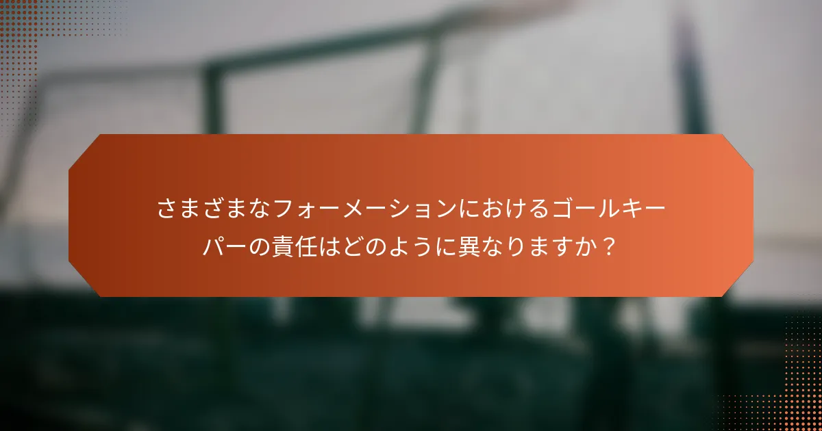 さまざまなフォーメーションにおけるゴールキーパーの責任はどのように異なりますか?
