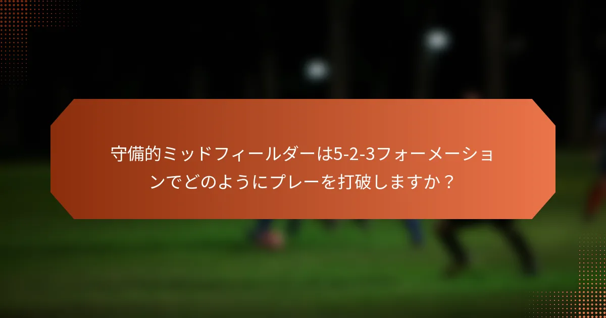 守備的ミッドフィールダーは5-2-3フォーメーションでどのようにプレーを打破しますか？
