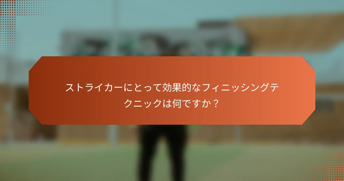 ストライカーにとって効果的なフィニッシングテクニックは何ですか？